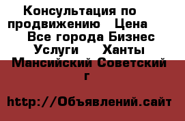 Консультация по SMM продвижению › Цена ­ 500 - Все города Бизнес » Услуги   . Ханты-Мансийский,Советский г.